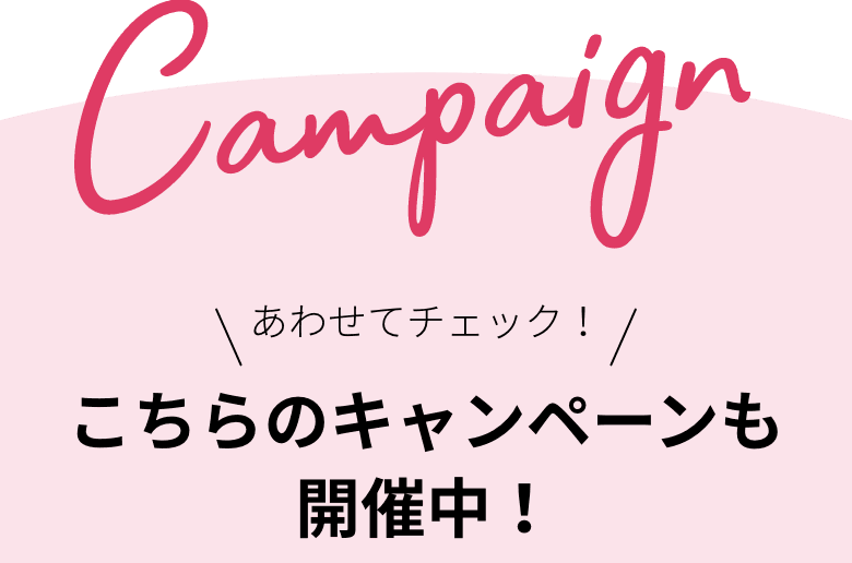 あわせてチェック！こちらのキャンペーンも開催中！
